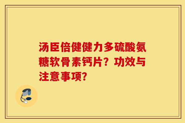 汤臣倍健健力多硫酸氨糖软骨素钙片？功效与注意事项？