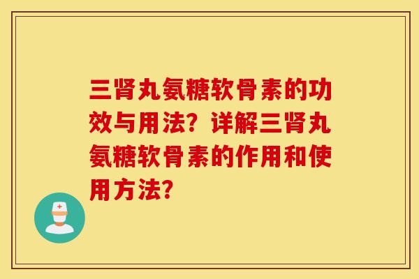 三肾丸氨糖软骨素的功效与用法?详解三肾丸氨糖软骨素的作用和使用方法? 三肾丸氨糖软骨素的功效与用法?详解三肾丸氨糖软骨素的作用和使用方法?