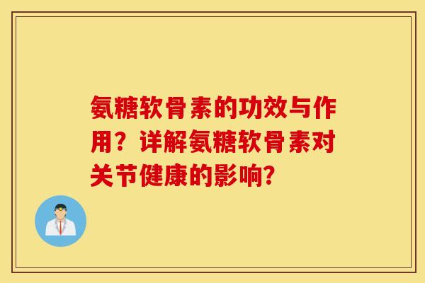 氨糖软骨素的功效与作用？详解氨糖软骨素对关节健康的影响？