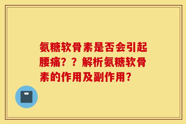 氨糖软骨素是否会引起腰痛？？解析氨糖软骨素的作用及副作用？