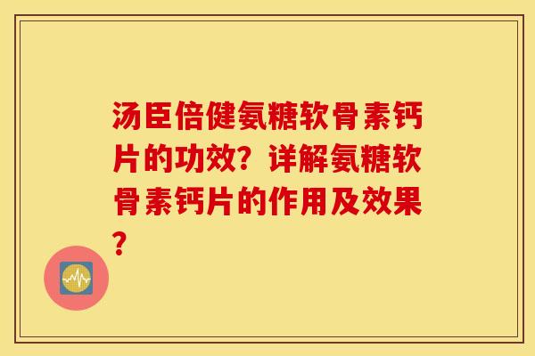 汤臣倍健氨糖软骨素钙片的功效？详解氨糖软骨素钙片的作用及效果？