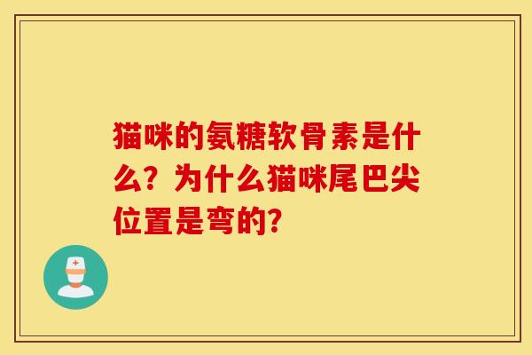 猫咪的氨糖软骨素是什么？为什么猫咪尾巴尖位置是弯的？