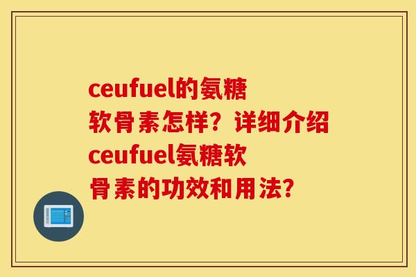 ceufuel的氨糖软骨素怎样?详细介绍ceufuel氨糖软骨素的功效和用法? ceufuel的氨糖软骨素怎样?详细介绍ceufuel氨糖软骨素的功效和用法?
