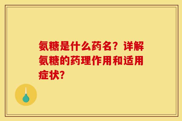 氨糖是什么药名?详解氨糖的药理作用和适用症状? 氨糖是什么药名?详解氨糖的药理作用和适用症状?