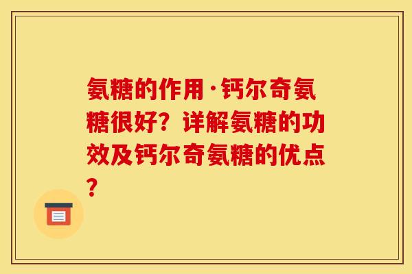 氨糖的作用·钙尔奇氨糖很好?详解氨糖的功效及钙尔奇氨糖的优点? 氨糖的作用·钙尔奇氨糖很好?详解氨糖的功效及钙尔奇氨糖的优点?