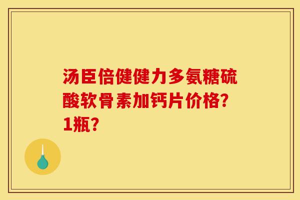 汤臣倍健健力多氨糖硫酸软骨素加钙片价格？1瓶？