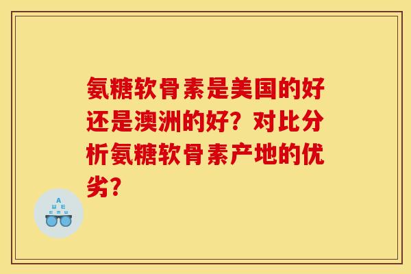 氨糖软骨素是美国的好还是澳洲的好？对比分析氨糖软骨素产地的优劣？