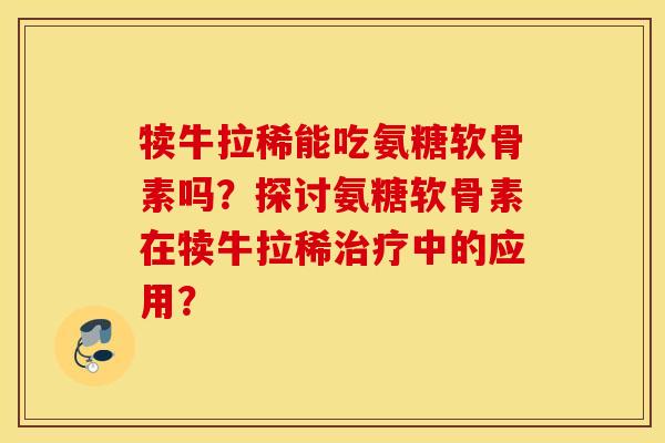 犊牛拉稀能吃氨糖软骨素吗?探讨氨糖软骨素在犊牛拉稀治疗中的应用? 犊牛拉稀能吃氨糖软骨素吗?探讨氨糖软骨素在犊牛拉稀治疗中的应用?