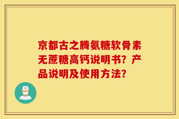 京都古之腾氨糖软骨素无蔗糖高钙说明书？产品说明及使用方法？