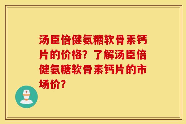 汤臣倍健氨糖软骨素钙片的价格？了解汤臣倍健氨糖软骨素钙片的市场价？