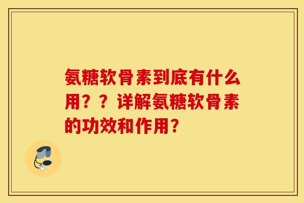 氨糖软骨素到底有什么用??详解氨糖软骨素的功效和作用? 氨糖软骨素到底有什么用??详解氨糖软骨素的功效和作用?