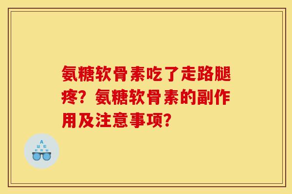 氨糖软骨素吃了走路腿疼？氨糖软骨素的副作用及注意事项？