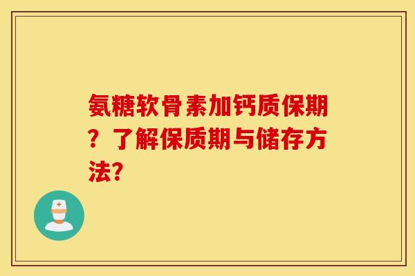氨糖软骨素加钙质保期？了解保质期与储存方法？