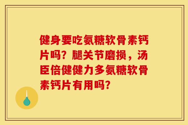 健身要吃氨糖软骨素钙片吗？腿关节磨损，汤臣倍健健力多氨糖软骨素钙片有用吗？