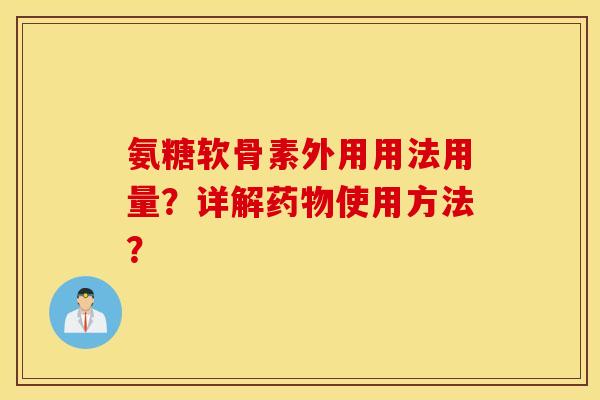 氨糖软骨素外用用法用量?详解药物使用方法? 氨糖软骨素外用用法用量?详解药物使用方法?