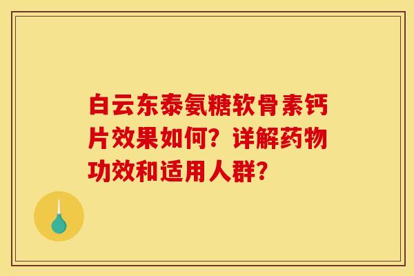 白云东泰氨糖软骨素钙片效果如何？详解药物功效和适用人群？