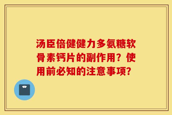 汤臣倍健健力多氨糖软骨素钙片的副作用?使用前必知的注意事项? 汤臣倍健健力多氨糖软骨素钙片的副作用?使用前必知的注意事项?