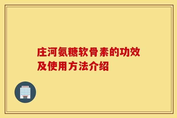 庄河氨糖软骨素的功效及使用方法介绍
