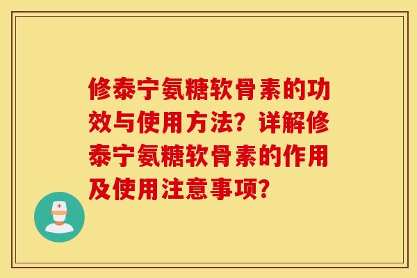 修泰宁氨糖软骨素的功效与使用方法？详解修泰宁氨糖软骨素的作用及使用注意事项？