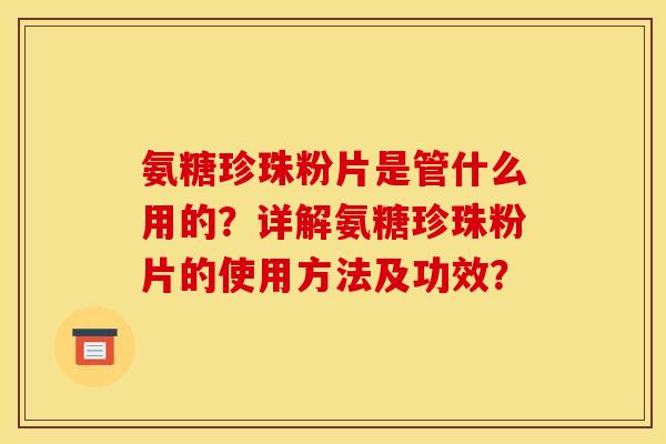 氨糖珍珠粉片是管什么用的？详解氨糖珍珠粉片的使用方法及功效？