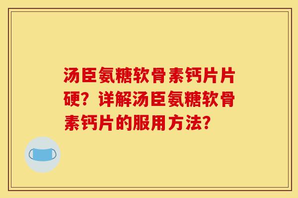 汤臣氨糖软骨素钙片片硬?详解汤臣氨糖软骨素钙片的服用方法? 汤臣氨糖软骨素钙片片硬?详解汤臣氨糖软骨素钙片的服用方法?