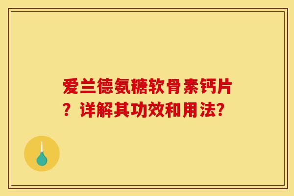 爱兰德氨糖软骨素钙片？详解其功效和用法？