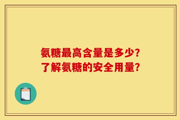 氨糖最高含量是多少？了解氨糖的安全用量？