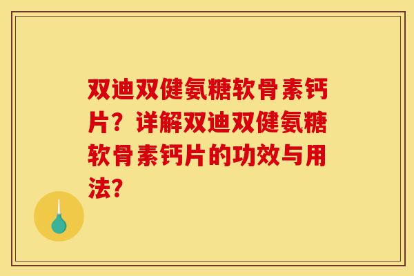 双迪双健氨糖软骨素钙片?详解双迪双健氨糖软骨素钙片的功效与用法? 双迪双健氨糖软骨素钙片?详解双迪双健氨糖软骨素钙片的功效与用法?