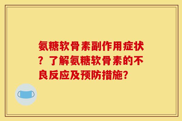 氨糖软骨素副作用症状？了解氨糖软骨素的不良反应及预防措施？