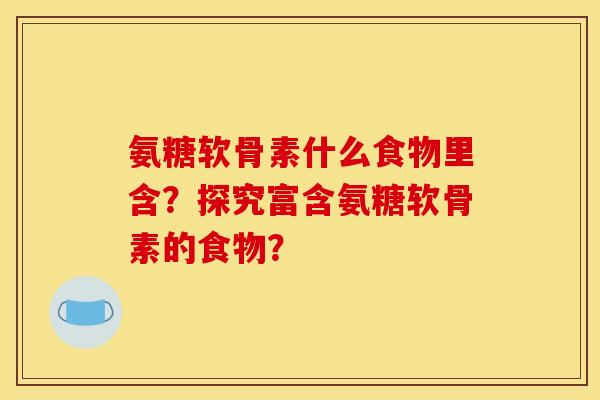 氨糖软骨素什么食物里含？探究富含氨糖软骨素的食物？