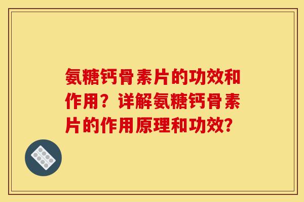 氨糖钙骨素片的功效和作用？详解氨糖钙骨素片的作用原理和功效？