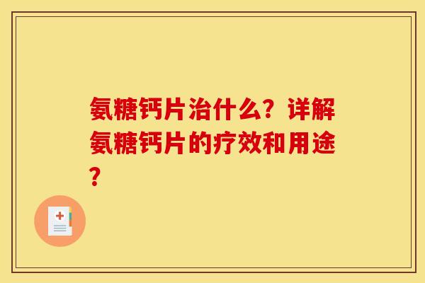氨糖钙片治什么？详解氨糖钙片的疗效和用途？