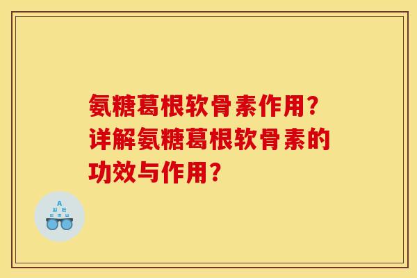 氨糖葛根软骨素作用?详解氨糖葛根软骨素的功效与作用? 氨糖葛根软骨素作用?详解氨糖葛根软骨素的功效与作用?