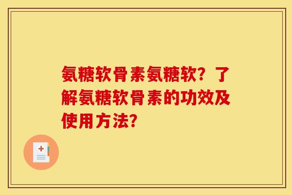 氨糖软骨素氨糖软?了解氨糖软骨素的功效及使用方法? 氨糖软骨素氨糖软?了解氨糖软骨素的功效及使用方法?