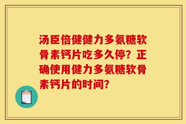 汤臣倍健健力多氨糖软骨素钙片吃多久停?正确使用健力多氨糖软骨素钙片的时间? 汤臣倍健健力多氨糖软骨素钙片吃多久停?正确使用健力多氨糖软骨素钙片的时间?