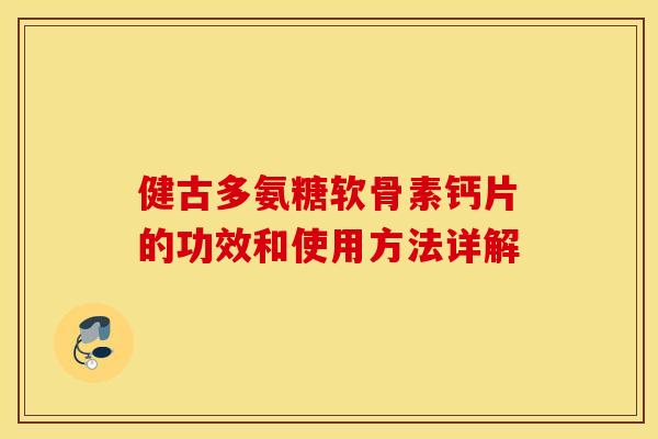 健古多氨糖软骨素钙片的功效和使用方法详解
