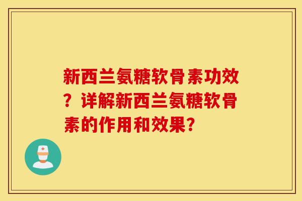 新西兰氨糖软骨素功效?详解新西兰氨糖软骨素的作用和效果? 新西兰氨糖软骨素功效?详解新西兰氨糖软骨素的作用和效果?