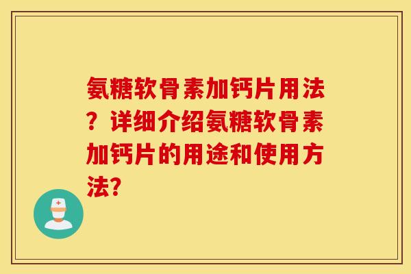 氨糖软骨素加钙片用法？详细介绍氨糖软骨素加钙片的用途和使用方法？