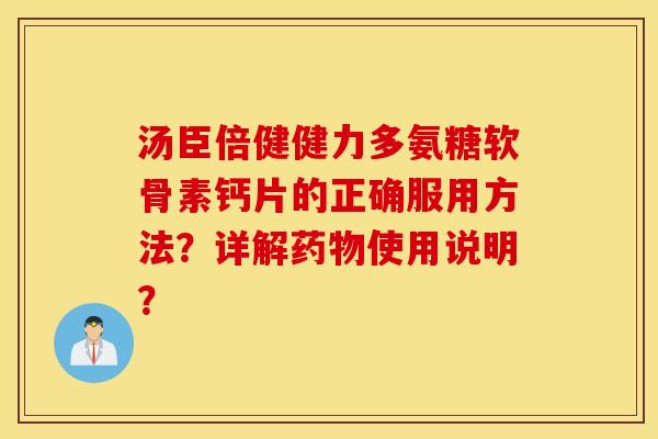 汤臣倍健健力多氨糖软骨素钙片的正确服用方法？详解药物使用说明？