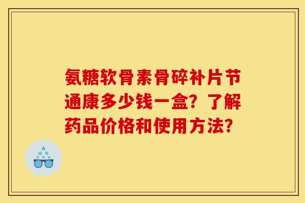 氨糖软骨素骨碎补片节通康多少钱一盒？了解药品价格和使用方法？