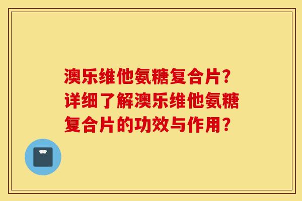 澳乐维他氨糖复合片?详细了解澳乐维他氨糖复合片的功效与作用? 澳乐维他氨糖复合片?详细了解澳乐维他氨糖复合片的功效与作用?