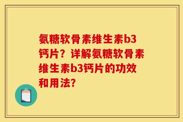 氨糖软骨素维生素b3钙片?详解氨糖软骨素维生素b3钙片的功效和用法? 氨糖软骨素维生素b3钙片?详解氨糖软骨素维生素b3钙片的功效和用法?