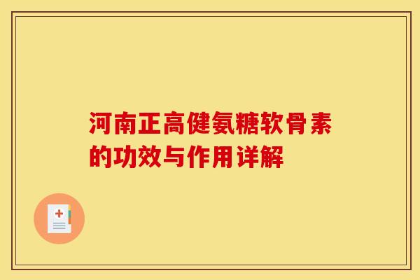 河南正高健氨糖软骨素的功效与作用详解