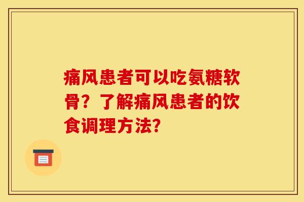 痛风患者可以吃氨糖软骨？了解痛风患者的饮食调理方法？
