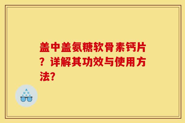 盖中盖氨糖软骨素钙片？详解其功效与使用方法？