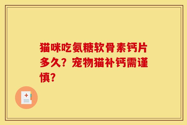 猫咪吃氨糖软骨素钙片多久?宠物猫补钙需谨慎? 猫咪吃氨糖软骨素钙片多久?宠物猫补钙需谨慎?