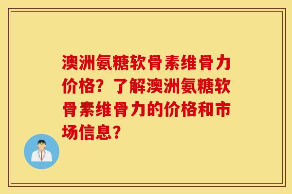 澳洲氨糖软骨素维骨力价格？了解澳洲氨糖软骨素维骨力的价格和市场信息？