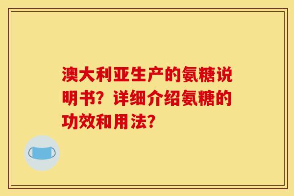澳大利亚生产的氨糖说明书？详细介绍氨糖的功效和用法？