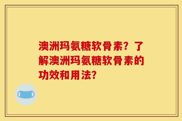 澳洲玛氨糖软骨素？了解澳洲玛氨糖软骨素的功效和用法？