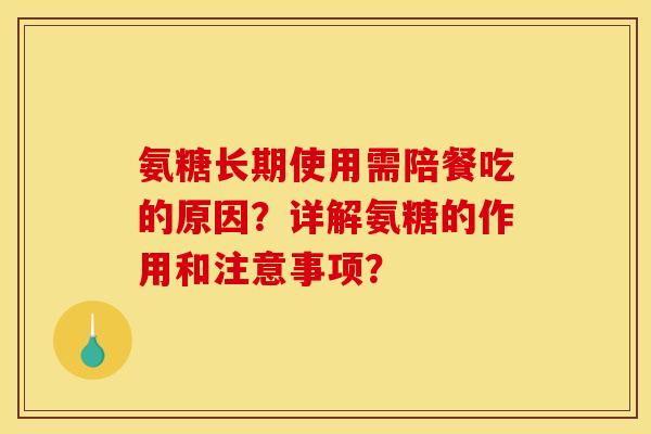 氨糖长期使用需陪餐吃的原因？详解氨糖的作用和注意事项？